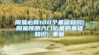 周易必背100个基础知识(周易预测入门必备的基础知识)_重复