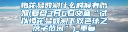 梅花易数测什么时候有婚姻(复盘3月6日文章“试以梅花易数测下双色球之落子范围”)_重复