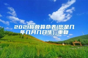 2021称骨算命表(您是几年几月几日生)_重复