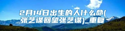 2月14日出生的人什么命(张艺谋回望张艺谋)_重复