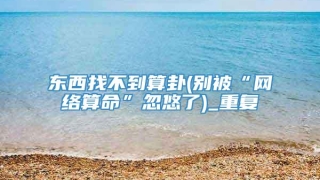 东西找不到算卦(别被“网络算命”忽悠了)_重复