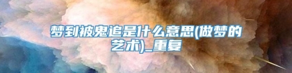 梦到被鬼追是什么意思(做梦的艺术)_重复