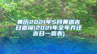 黄历2021年5月黄道吉日查询(2021年全年乔迁吉日一览表)