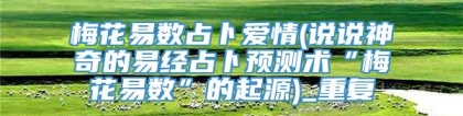 梅花易数占卜爱情(说说神奇的易经占卜预测术“梅花易数”的起源)_重复