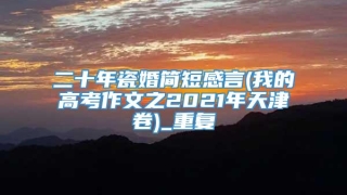 二十年瓷婚简短感言(我的高考作文之2021年天津卷)_重复
