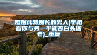 婚姻线特别长的男人(手相看你与另一半能否白头偕老)_重复
