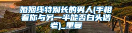 婚姻线特别长的男人(手相看你与另一半能否白头偕老)_重复