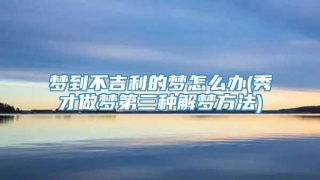 梦到不吉利的梦怎么办(秀才做梦第三种解梦方法)