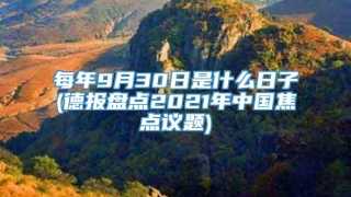 每年9月30日是什么日子(德报盘点2021年中国焦点议题)