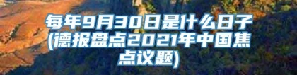 每年9月30日是什么日子(德报盘点2021年中国焦点议题)