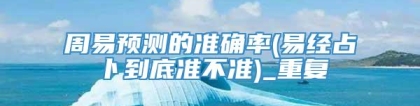 周易预测的准确率(易经占卜到底准不准)_重复