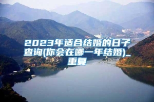 2023年适合结婚的日子查询(你会在哪一年结婚)_重复