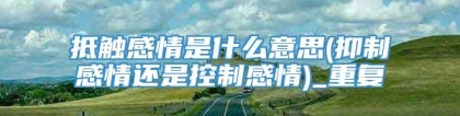 抵触感情是什么意思(抑制感情还是控制感情)_重复