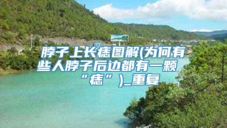 脖子上长痣图解(为何有些人脖子后边都有一颗“痣”)_重复