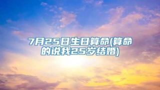 7月25日生日算命(算命的说我25岁结婚)