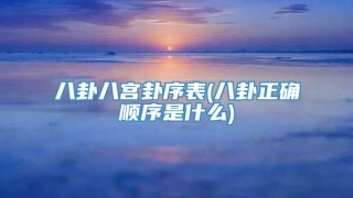 八卦八宫卦序表(八卦正确顺序是什么)