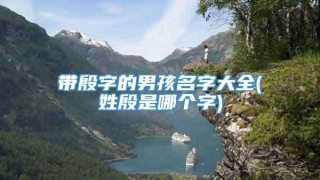 带殷字的男孩名字大全(姓殷是哪个字)