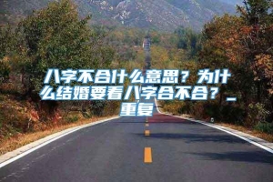 八字不合什么意思？为什么结婚要看八字合不合？_重复