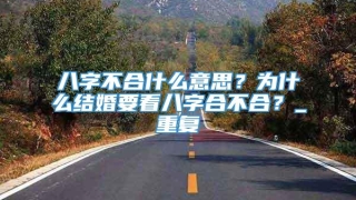 八字不合什么意思？为什么结婚要看八字合不合？_重复