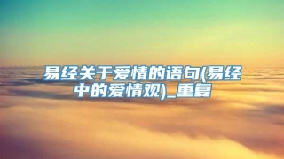 易经关于爱情的语句(易经中的爱情观)_重复