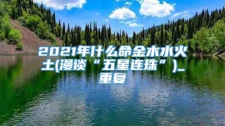 2021年什么命金木水火土(漫谈“五星连珠”)_重复