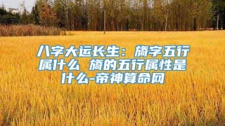 八字大运长生：旖字五行属什么 旖的五行属性是什么-帝神算命网