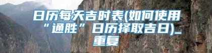 日历每天吉时表(如何使用“通胜”日历择取吉日)_重复