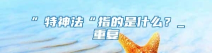 ”特神法“指的是什么？_重复