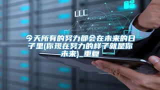 今天所有的努力都会在未来的日子里(你现在努力的样子就是你未来)_重复