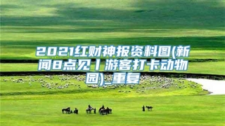 2021红财神报资料图(新闻8点见丨游客打卡动物园)_重复