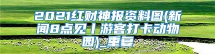 2021红财神报资料图(新闻8点见丨游客打卡动物园)_重复