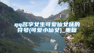qq名字女生可爱仙女味的符号(可爱小仙女)_重复