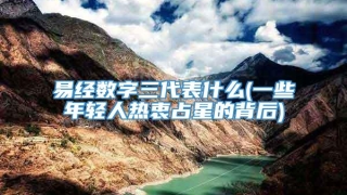 易经数字三代表什么(一些年轻人热衷占星的背后)