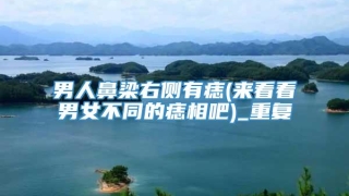 男人鼻梁右侧有痣(来看看男女不同的痣相吧)_重复