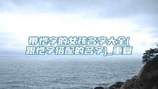 带恺字的女孩名字大全(跟恺字搭配的名字)_重复