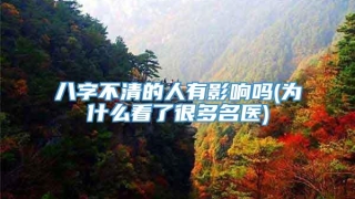 八字不清的人有影响吗(为什么看了很多名医)
