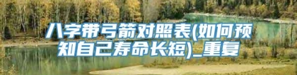 八字带弓箭对照表(如何预知自己寿命长短)_重复