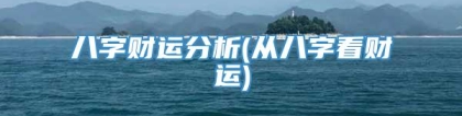 八字财运分析(从八字看财运)