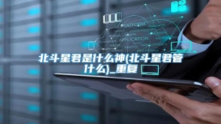 北斗星君是什么神(北斗星君管什么)_重复