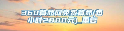 360算命网免费算命(每小时2000元)_重复