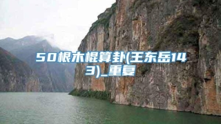 50根木棍算卦(王东岳143)_重复