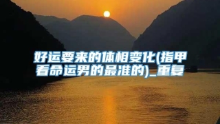 好运要来的体相变化(指甲看命运男的最准的)_重复