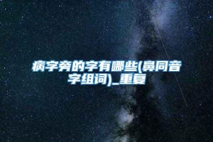 病字旁的字有哪些(鼻同音字组词)_重复