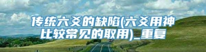 传统六爻的缺陷(六爻用神比较常见的取用)_重复