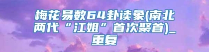 梅花易数64卦读象(南北两代“江姐”首次聚首)_重复