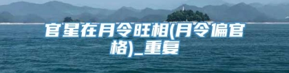 官星在月令旺相(月令偏官格)_重复