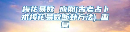 梅花易数 应期(古老占卜术梅花易数断卦方法)_重复