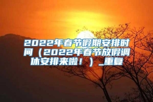 2022年春节假期安排时间（2022年春节放假调休安排来啦！）_重复