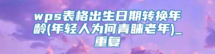 wps表格出生日期转换年龄(年轻人为何青睐老年)_重复