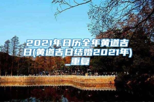 2021年日历全年黄道吉日(黄道吉日结婚2021年)_重复
